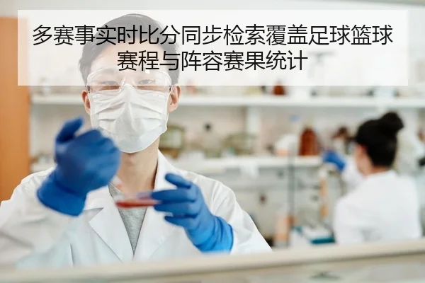 多赛事实时比分同步检索覆盖足球篮球赛程与阵容赛果统计